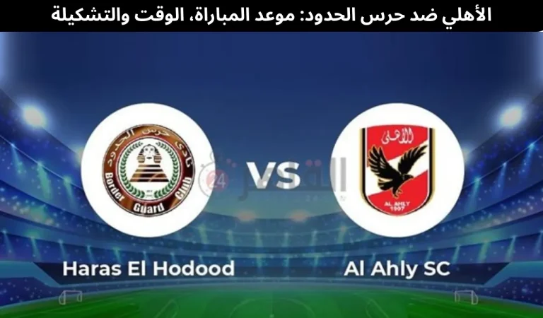 الأهلي ضد حرس الحدود: موعد المباراة، الوقت والتشكيلة 10 الأهلي ضد حرس الحدود