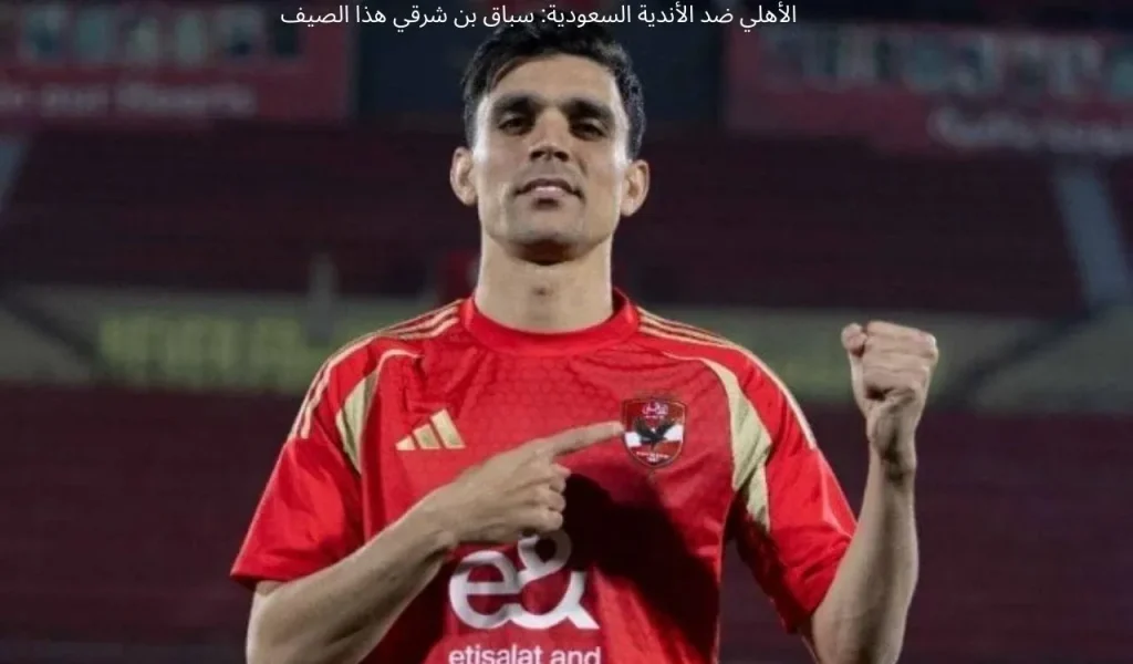 الأهلي ضد الأندية السعودية: سباق بن شرقي هذا الصيف
