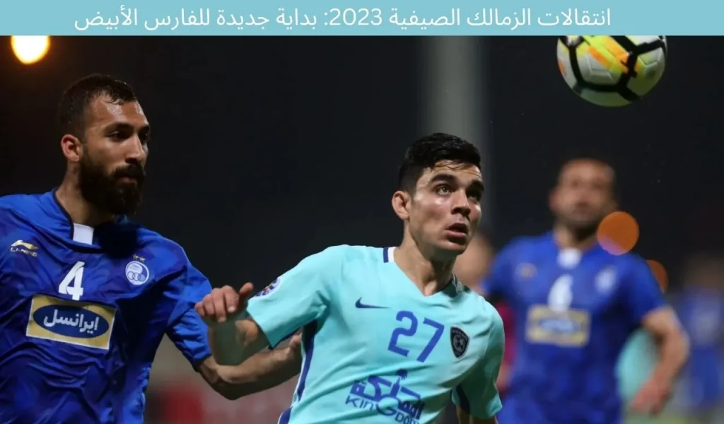انتقالات الزمالك الصيفية 2023: بداية جديدة للفارس الأبيض