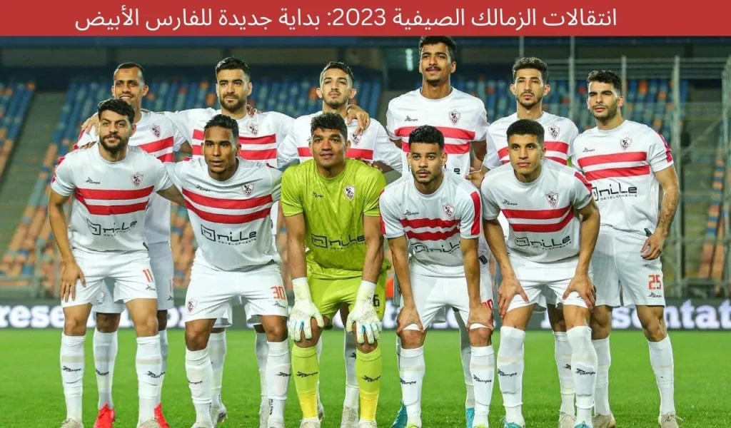 انتقالات الزمالك الصيفية 2023: بداية جديدة للفارس الأبيض