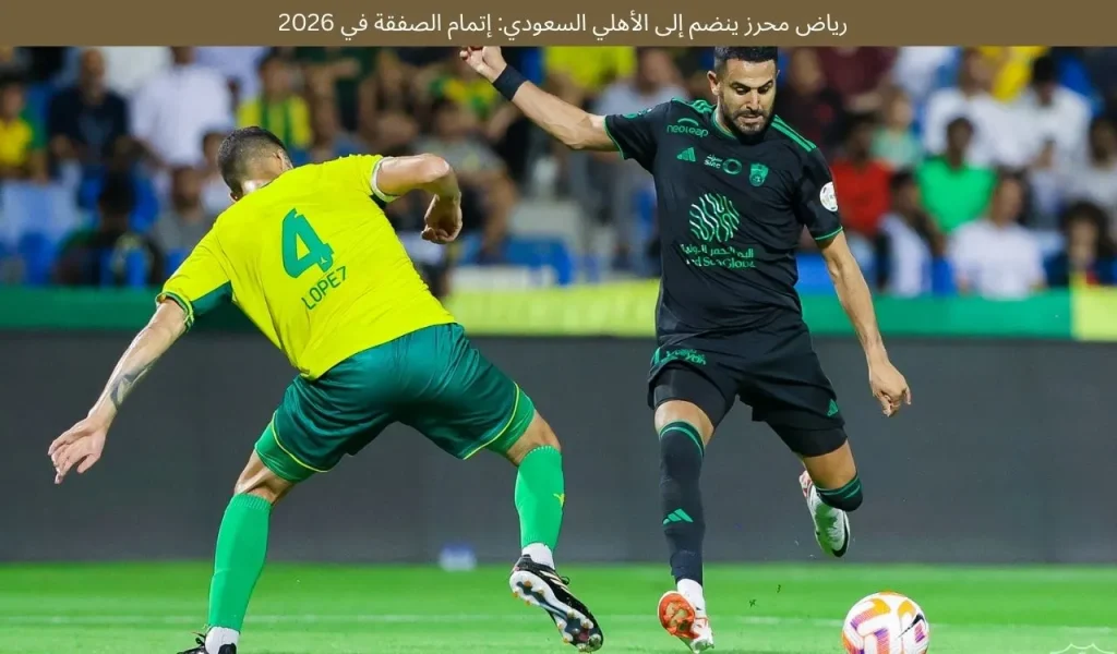 رياض محرز ينضم إلى الأهلي السعودي: إتمام الصفقة في 2026 2 رياض محرز ينضم إلى الأهلي السعودي: إتمام الصفقة في 2026
