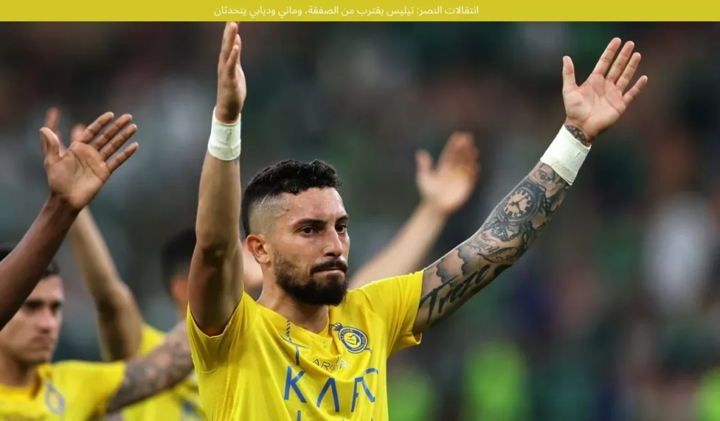 انتقالات النصر: تيليس يقترب من الصفقة، وماني وديابي يتحدثان