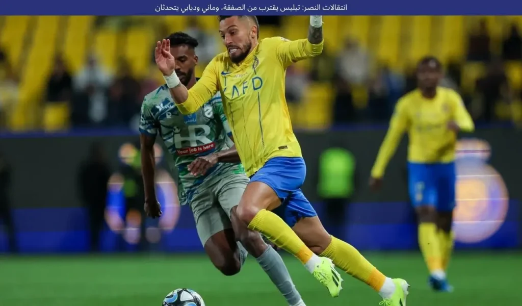 انتقالات النصر: تيليس يقترب من الصفقة، وماني وديابي يتحدثان