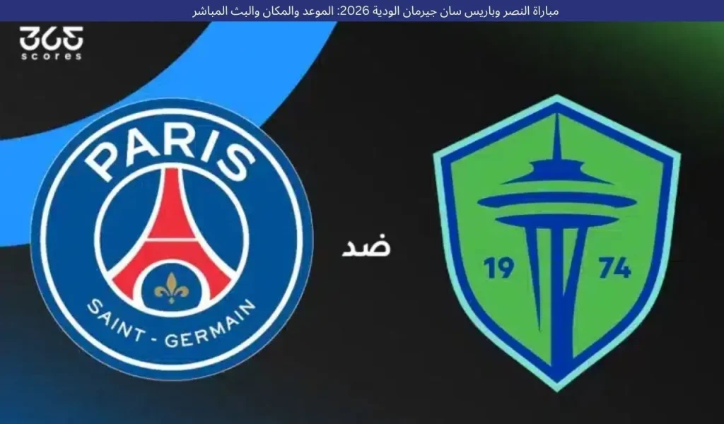مباراة النصر وباريس سان جيرمان الودية 2026: الموعد والمكان والبث المباشر
