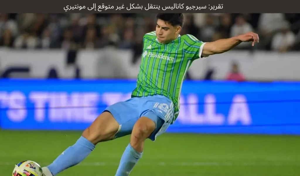 تقرير: سيرجيو كاناليس ينتقل بشكل غير متوقع إلى مونتيري