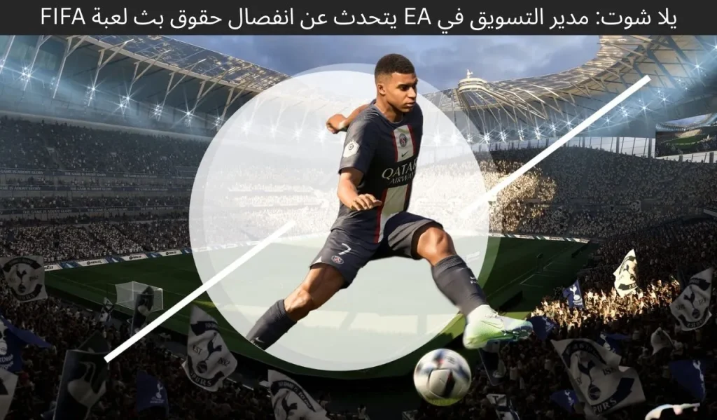 يلا شوت: مدير التسويق في EA يتحدث عن انفصال حقوق بث لعبة FIFA