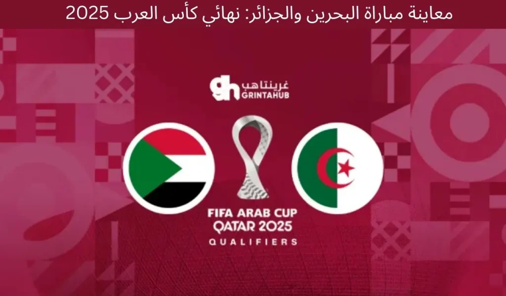 معاينة مباراة البحرين والجزائر: نهائي كأس العرب 2025 1 معاينة مباراة البحرين والجزائر: نهائي كأس العرب 2025