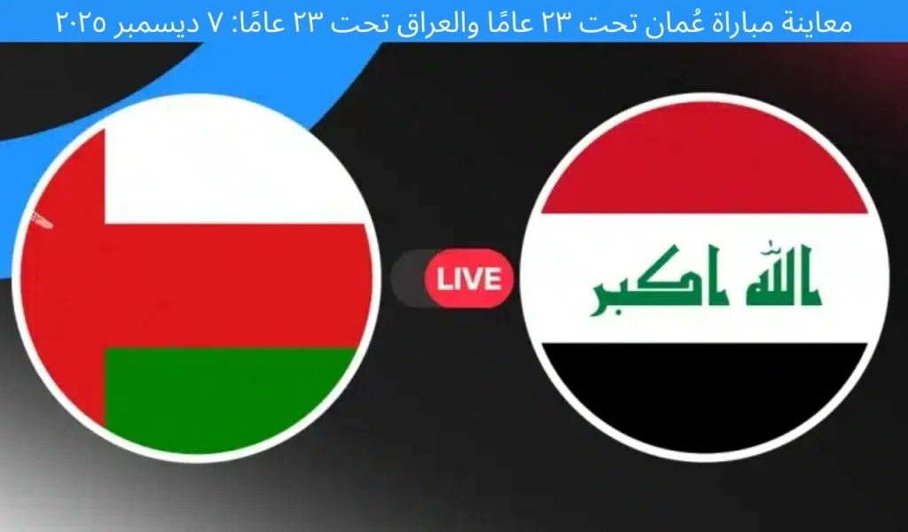معاينة مباراة عمان تحت 23 سنة ضد العراق تحت 23 سنة: ٧ ديسمبر ٢٠٢٥