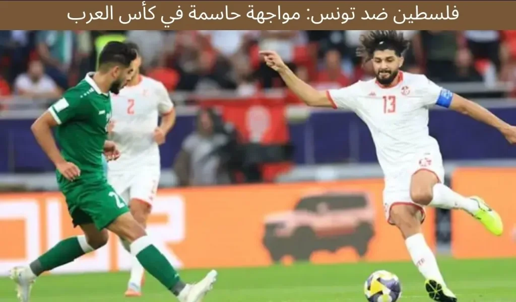 فلسطين ضد تونس: مواجهة حاسمة في كأس العرب
