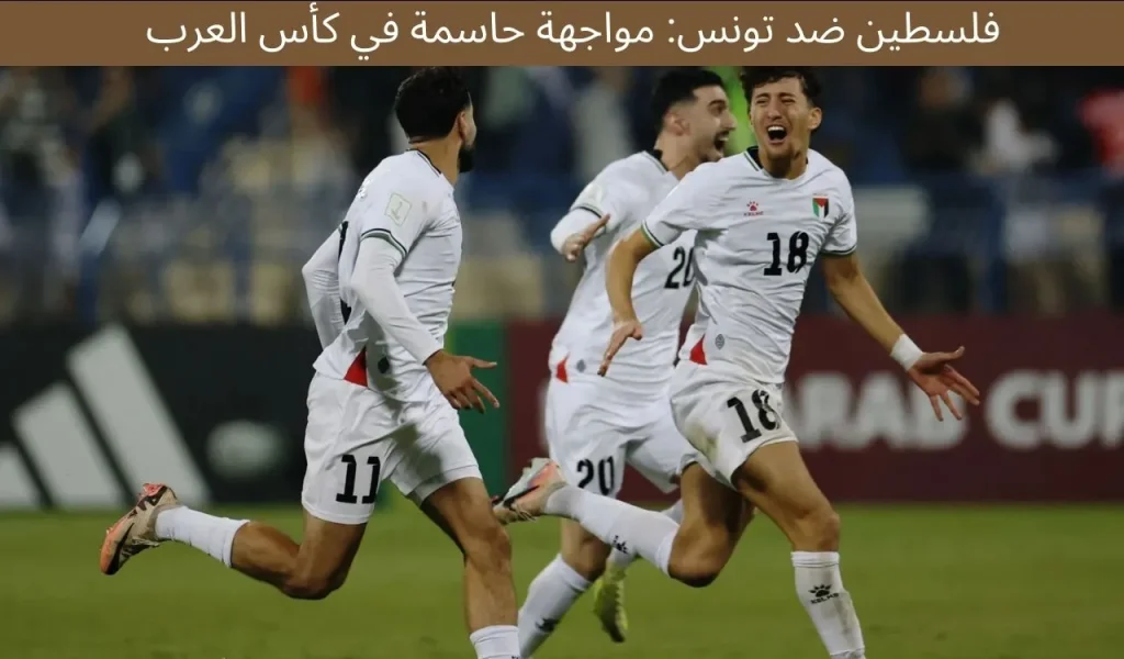 فلسطين ضد تونس: مواجهة حاسمة في كأس العرب