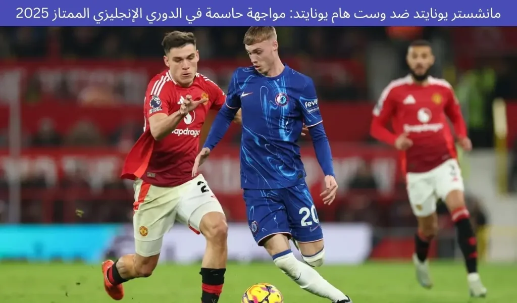 مانشستر يونايتد ضد وست هام يونايتد: مواجهة حاسمة في الدوري الإنجليزي الممتاز 2025