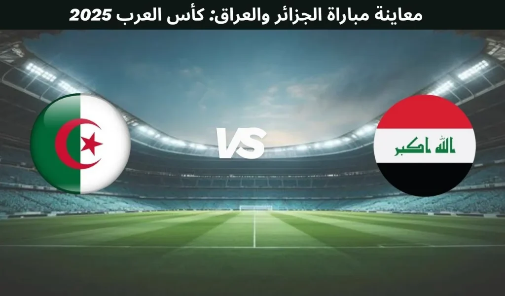 معاينة مباراة الجزائر والعراق: كأس العرب 2025