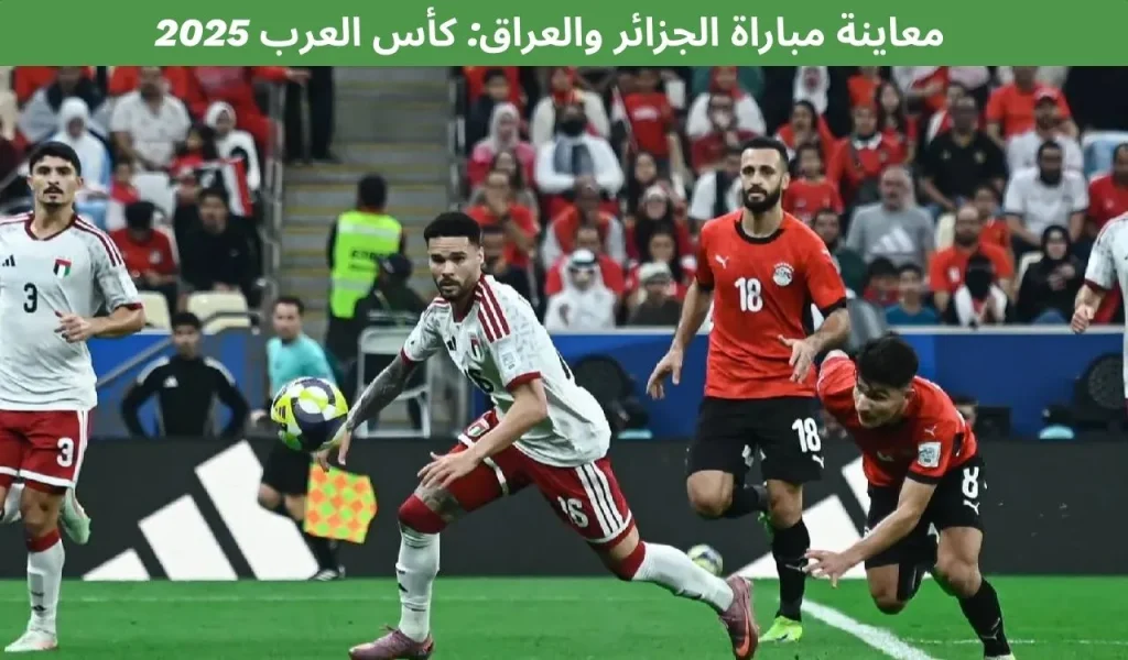 معاينة مباراة الجزائر ضد العراق: كأس العرب 2025 2 معاينة مباراة الجزائر ضد العراق: كأس العرب 2025