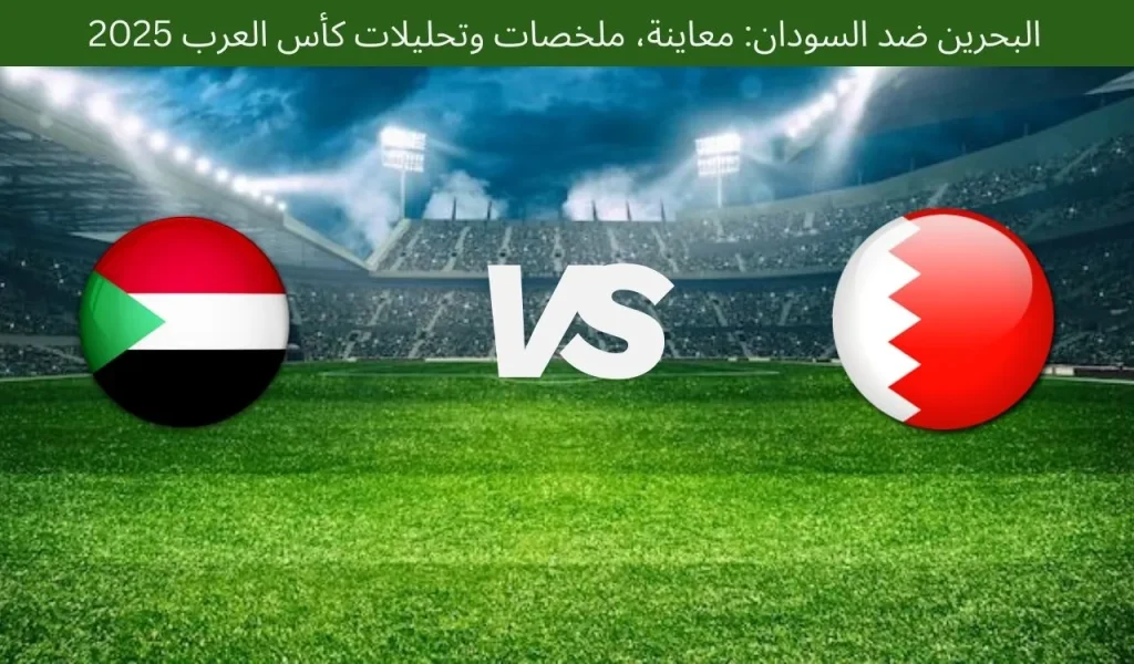 البحرين ضد السودان: معاينة، ملخصات وتحليلات كأس العرب 2025