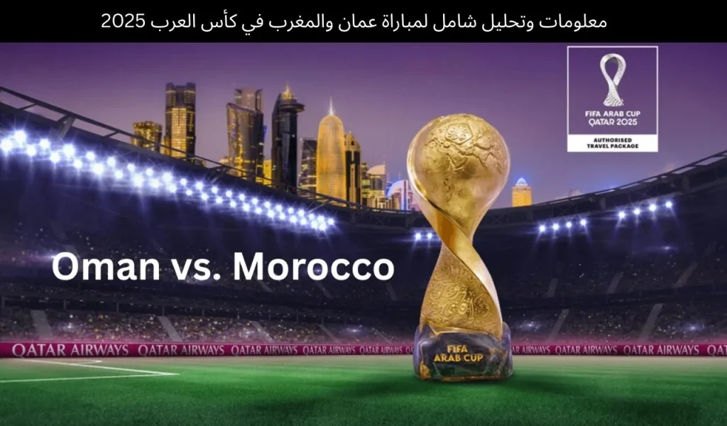 عُمان ضد المغرب: تحليل ومعلومات كاملة لمباراة كأس العرب 2025